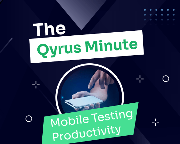 The Qyrus Minute. Mobile Testing Productivity